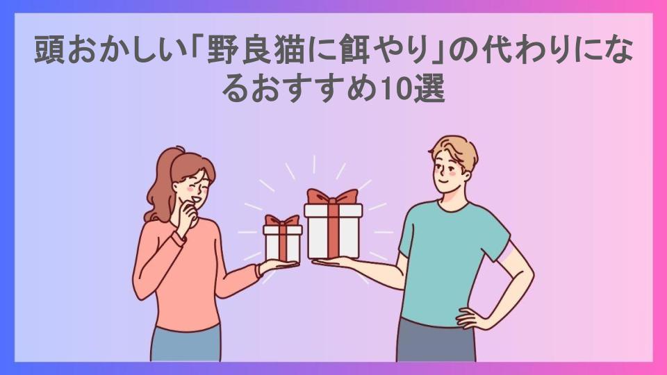 頭おかしい「野良猫に餌やり」の代わりになるおすすめ10選